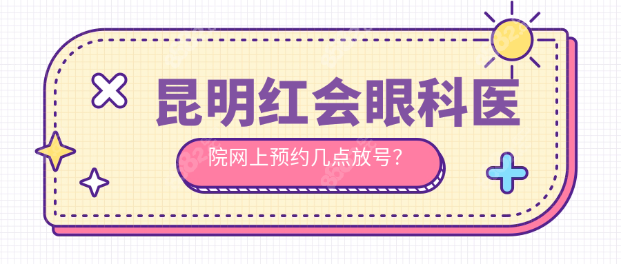 昆明红会眼科医院网上预约几点放号？
