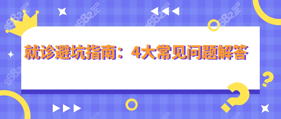 就诊避坑指南：4大常见问题解答