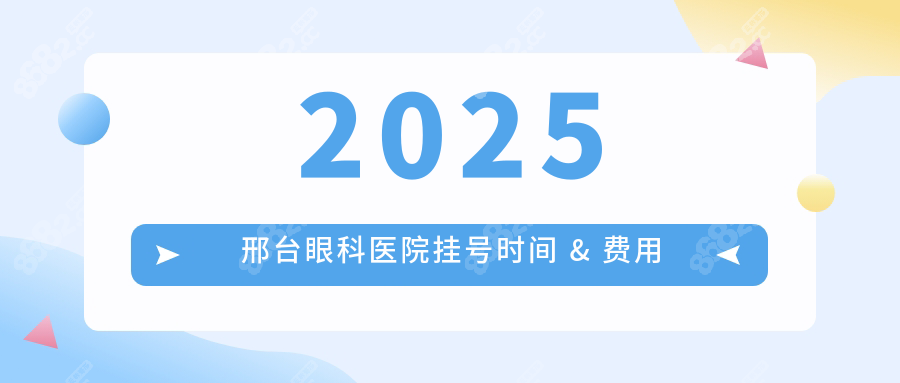 2025邢台眼科医院挂号时间 & 费用