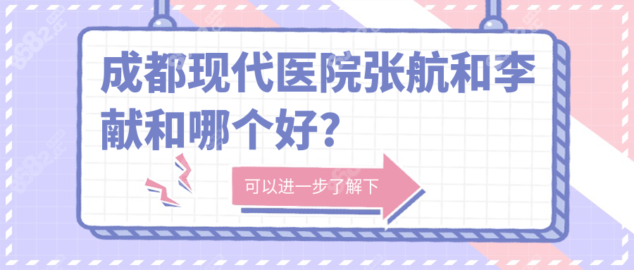成都现代医院张航和李献和哪个好?