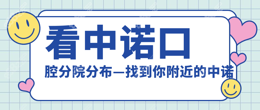 看中诺口腔分院分布—找到你附近的中诺口腔