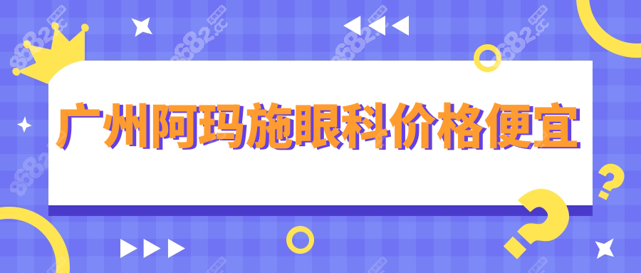 广州阿玛施眼科价格便宜
