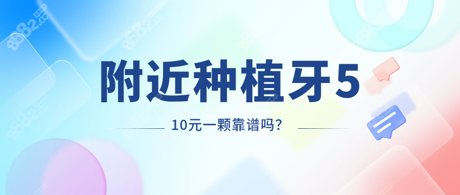 附近种植牙510元一颗靠谱吗？