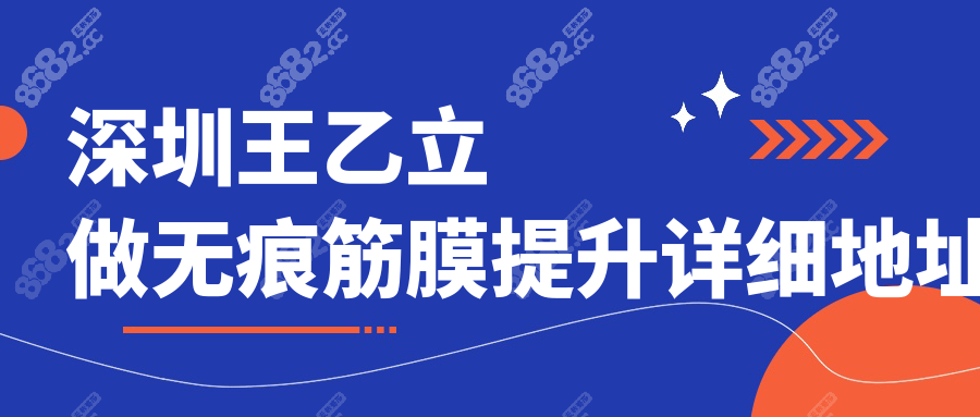 深圳王乙立做无痕筋膜提升详细地址