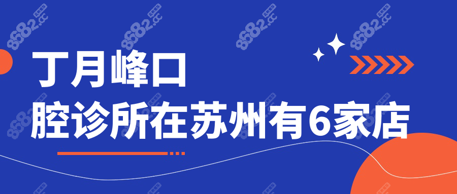 就近看牙!丁月峰口腔诊所在苏州有6家店,覆盖吴江|汾湖|盛泽