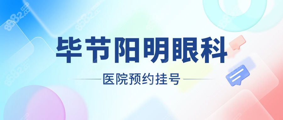 毕节阳明眼科医院预约挂号保姆级指南,电话预约or微信挂号?
