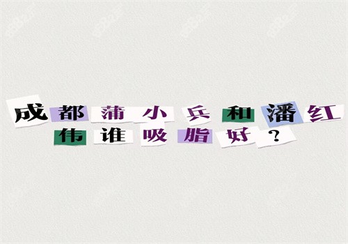 成都蒲小兵和潘紅偉誰吸脂好