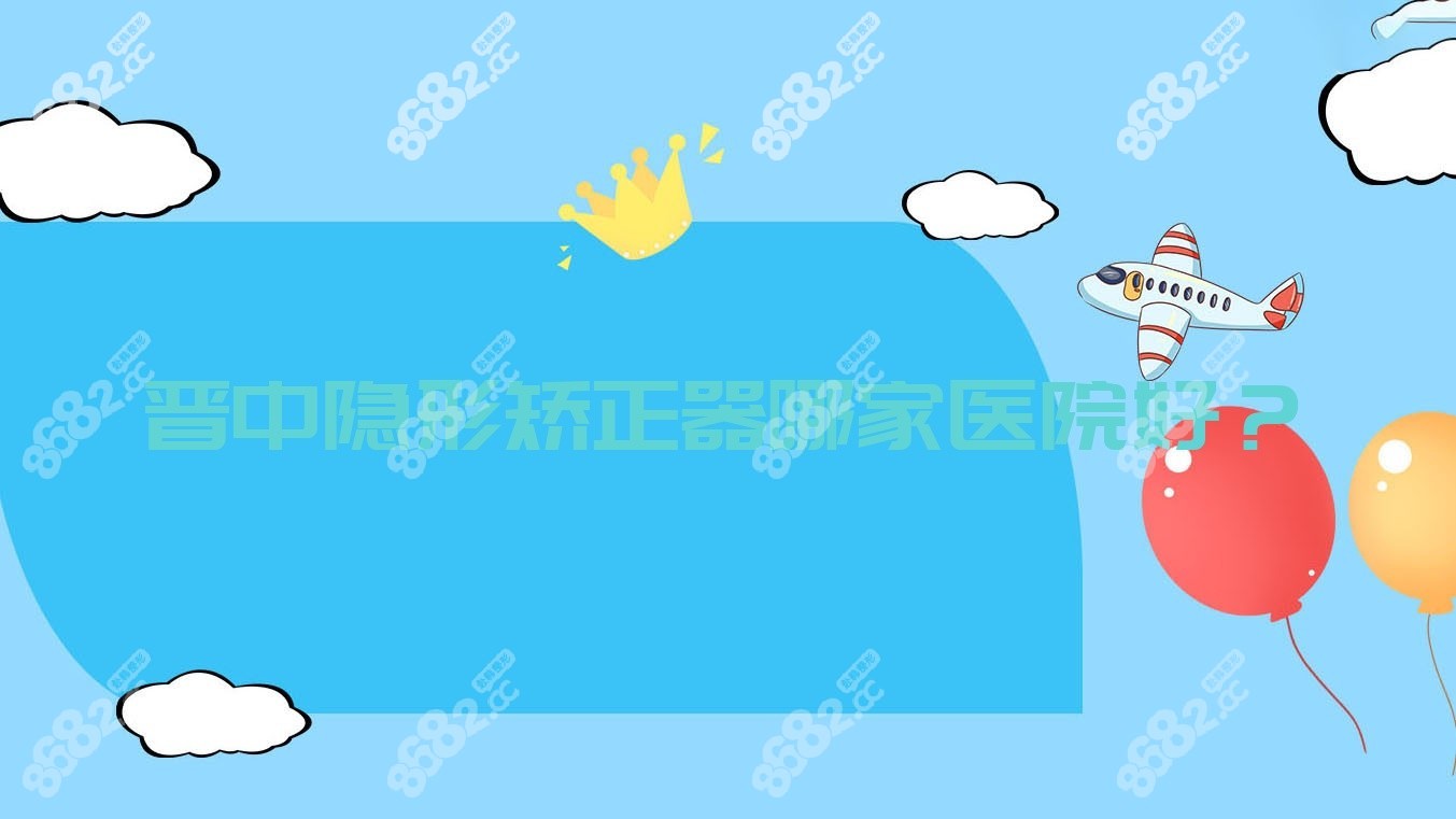 晋中隐形矫正器哪家医院好？