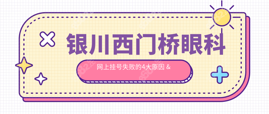 银川西门桥眼科网上挂号失败的4大原因 & 破解方案