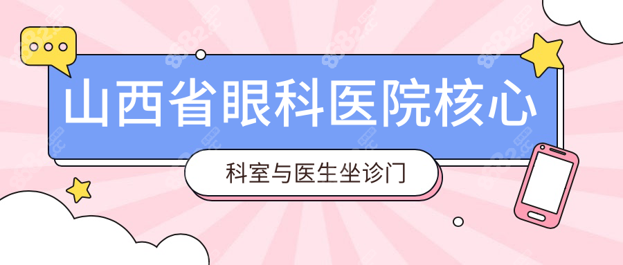 山西省眼科醫(yī)院核心科室與醫(yī)生坐診門診表