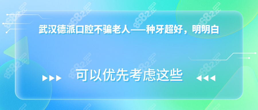 武汉德派口腔不骗老人——种牙超好，明明白白花钱！