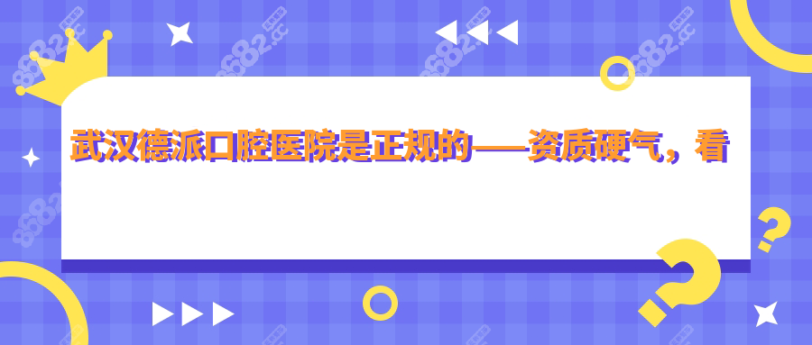 武汉德派口腔医院是正规的——资质硬气，看病放心！