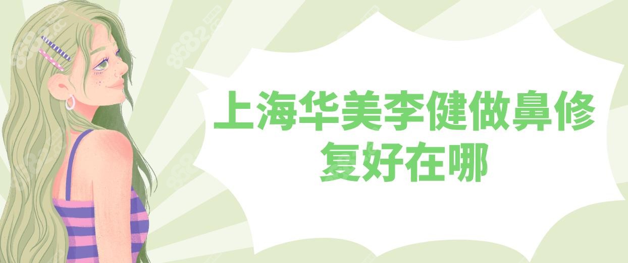 上海華美李健做鼻修復好在哪