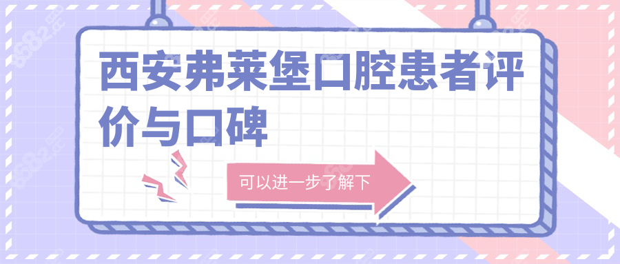 西安弗莱堡口腔患者评价与口碑