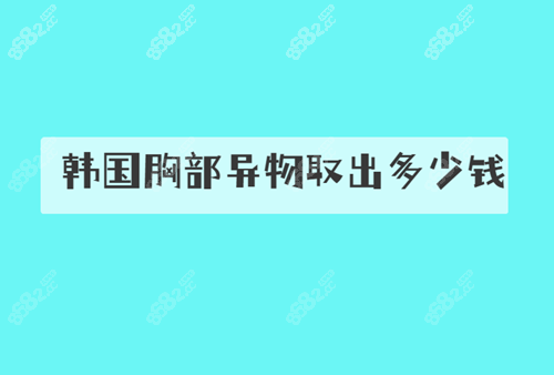 韩国胸部异物取出价格情况