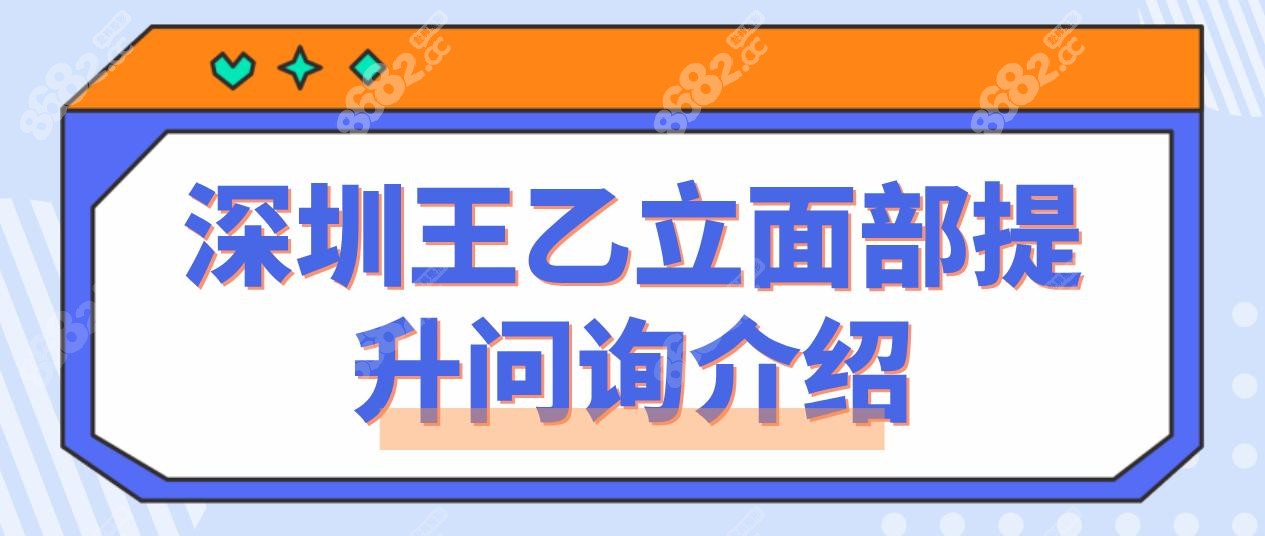 深圳王乙立面部提升问询:价格/技术/风险/实例/地址内幕揭晓