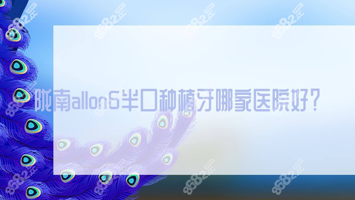 陇南allon6半口种植牙哪家医院好？