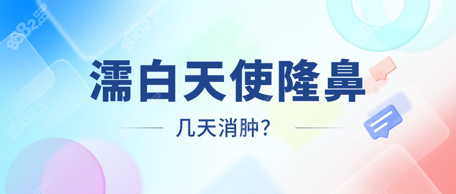 濡白天使隆鼻几天消肿？