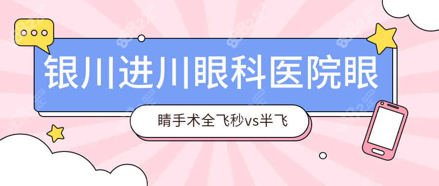 银川进川眼科医院眼睛手术全飞秒vs半飞秒