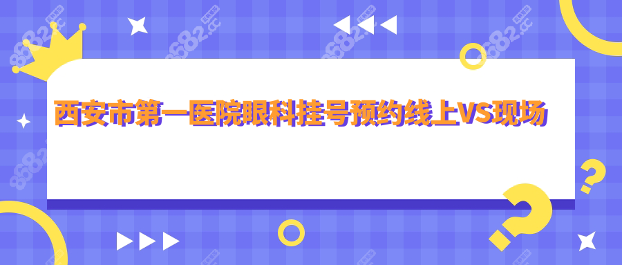 西安市第一医院眼科挂号预约线上VS现场