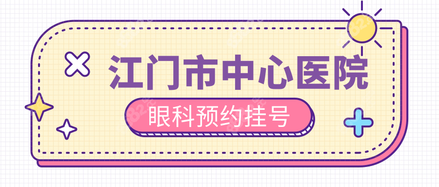 江门市中心医院眼科预约挂号必看!微信/支付宝/电话3种方式