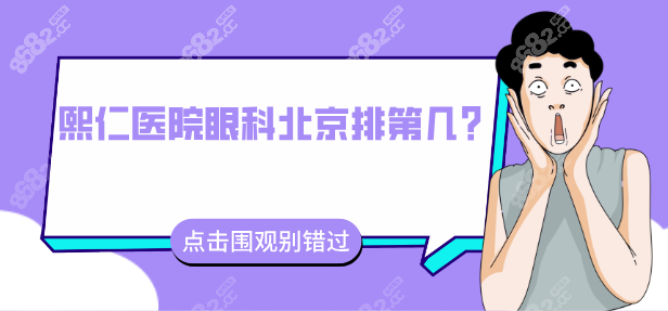 熙仁医院眼科北京排第几？对比同仁/协和，这份排名有惊喜