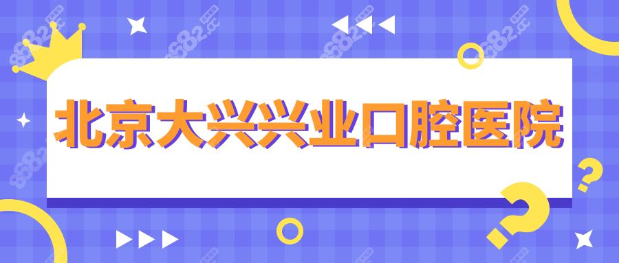 大兴兴业口腔医院价目表-医生-营业时间-电话-预约挂号平台