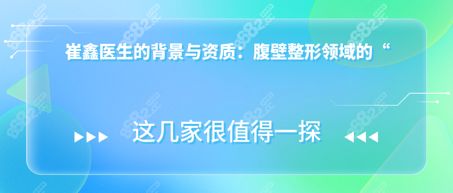 崔鑫醫(yī)生的背景與資質(zhì)：腹壁整形領(lǐng)域的“雙料”