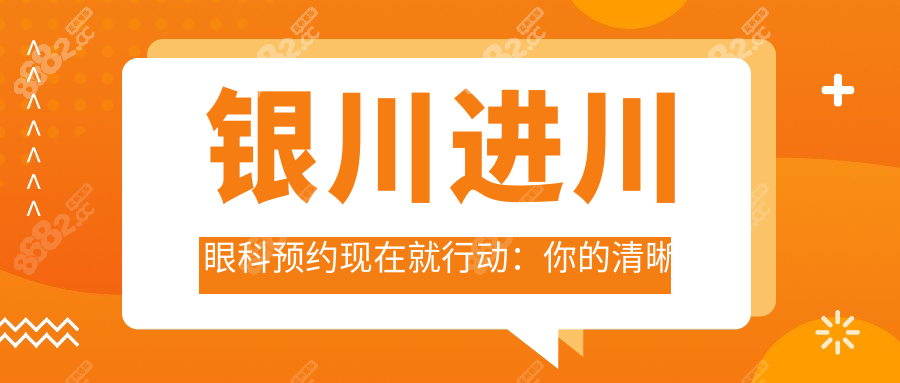 银川进川眼科预约现在就行动：你的清晰视界从这里开始