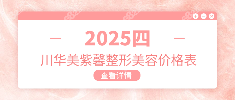 2025四川华美紫馨整形美容价格表太良心,去眼袋3800元+无骗局