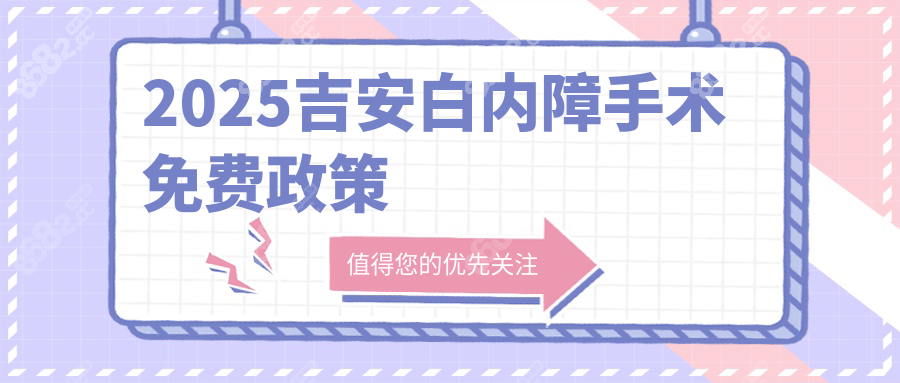 2025吉安白内障手术免费政策:这3类人可申请,附材料清单+医院