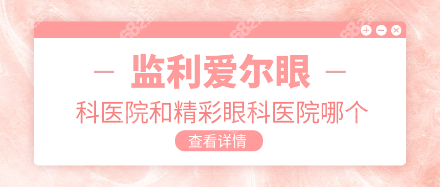 监利爱尔眼科医院和精彩眼科医院哪个好？