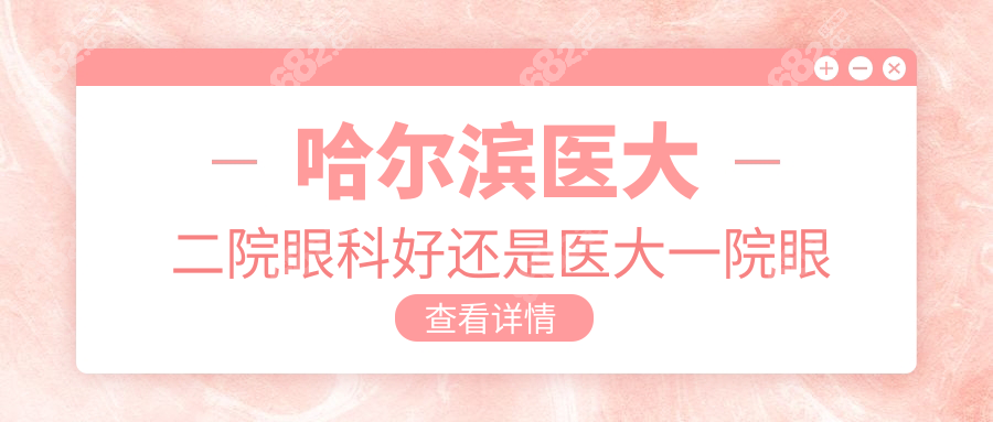 哈尔滨医大二院眼科好还是医大一院眼科好?对比价格/技术等
