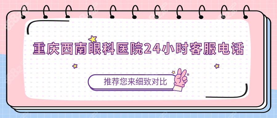 重庆西南眼科医院电话24h客服：预约挂号+近视手术价格查询