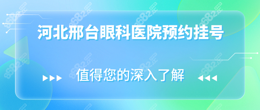 河北邢台眼科医院预约挂号,24小时电话预约免排队攻略