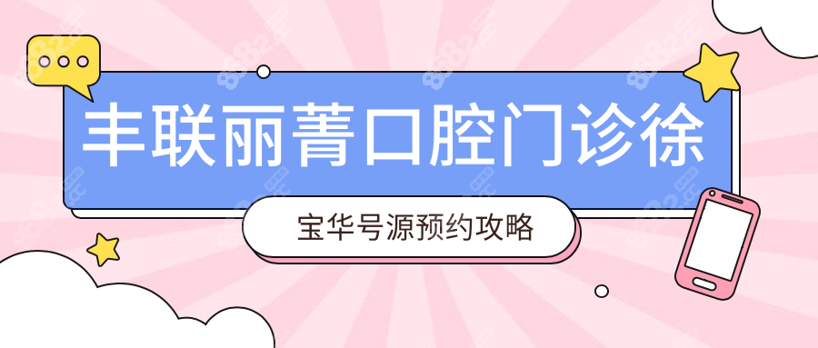 豐聯(lián)麗菁口腔門診徐寶華號(hào)源預(yù)約攻略