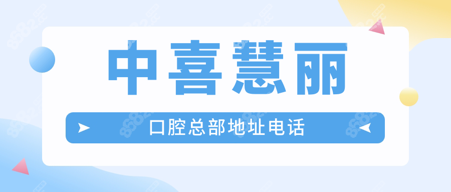 中喜慧丽口腔总部地址电话-总部详细位置及24小时查询热线