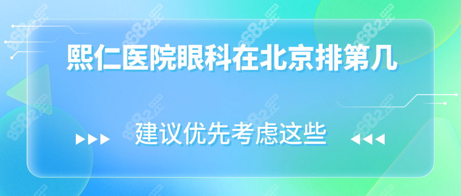 熙仁医院眼科在北京排第几?挤进前五强,后巩膜加固很有名