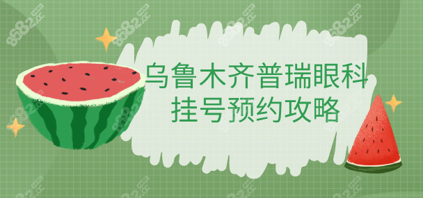 乌鲁木齐普瑞眼科挂号预约攻略:在线预约近视/白内障等方便