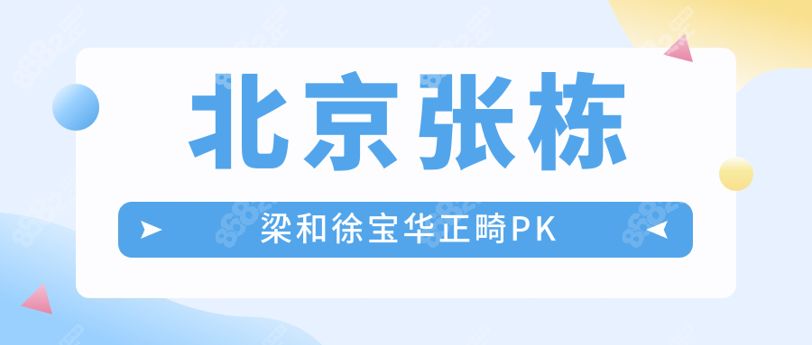 北京张栋梁和徐宝华正畸PK:技术都厉害,医生资历/费用/评价
