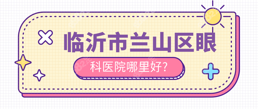 臨沂市蘭山區(qū)眼科醫(yī)院哪里好?新益民vs愛爾vs華廈眼科測評