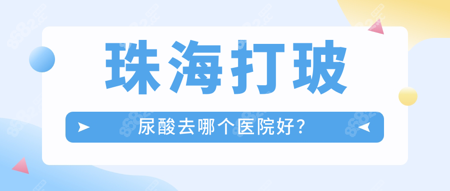珠海打玻尿酸去哪個醫(yī)院好？8家正規(guī)機構+口碑醫(yī)生全解析