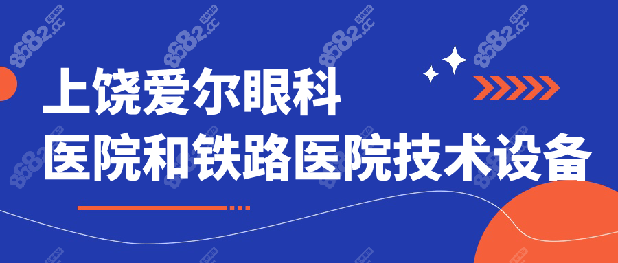 上饒愛(ài)爾眼科醫(yī)院和鐵路醫(yī)院技術(shù)設(shè)備對(duì)比