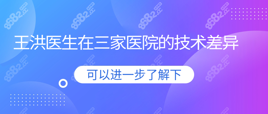 王洪醫(yī)生在三家醫(yī)院的技術(shù)差異