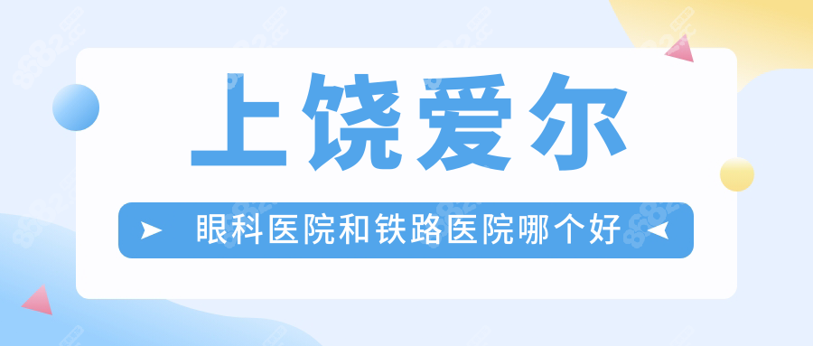 上饶爱尔眼科医院和铁路医院哪个好?高度近视/散光人群必看