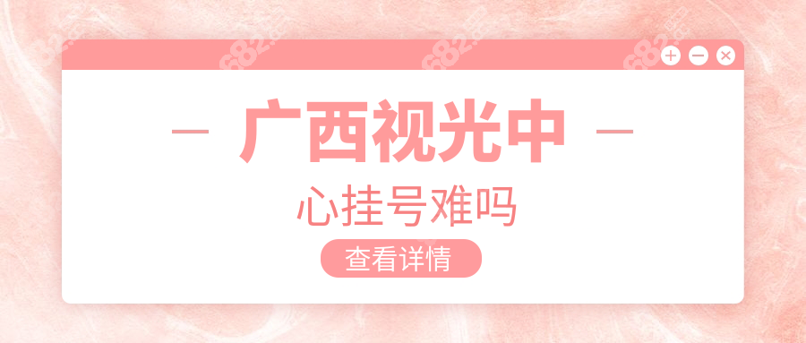 广西视光中心挂号难吗?网上预约成功几率97%,亲测3分钟抢号