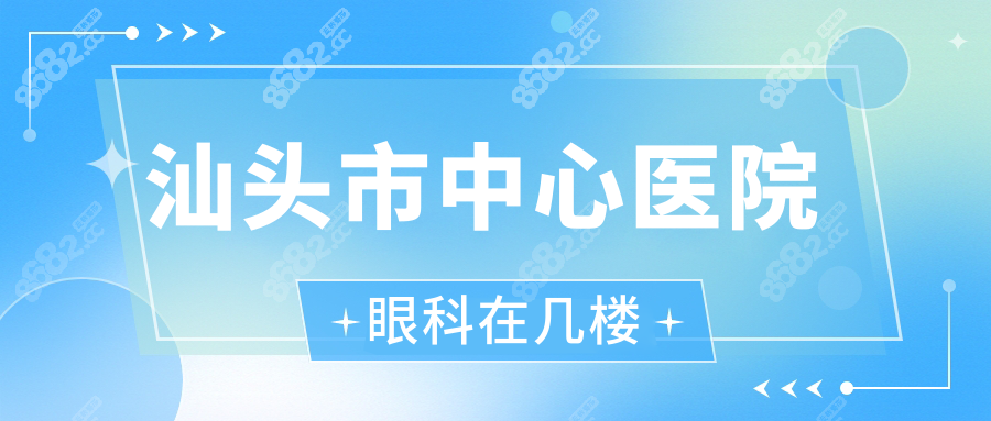 汕头市中心医院眼科在几楼