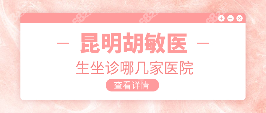 昆明胡敏医生坐诊哪几家医院？出诊红会眼科+星启眼科2家