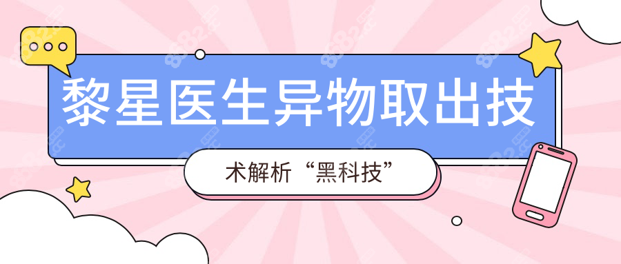 黎星醫(yī)生異物取出技術(shù)解析“黑科技”