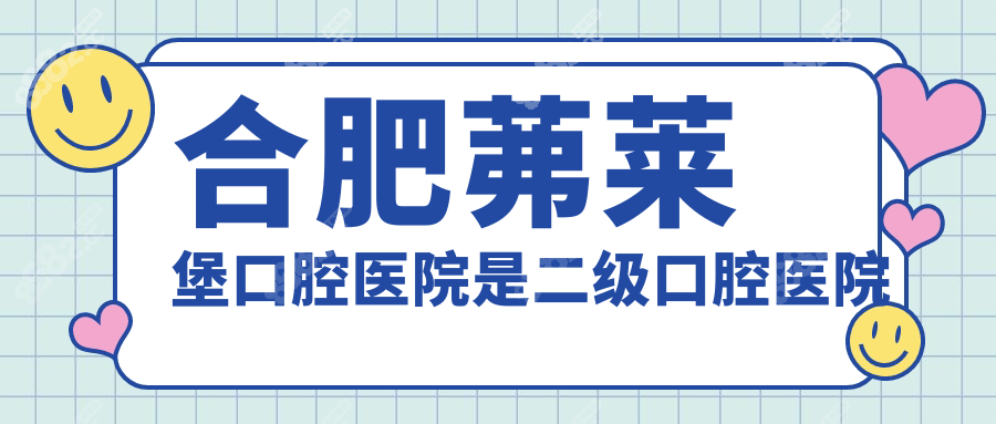 合肥茀莱堡口腔医院是二级口腔医院